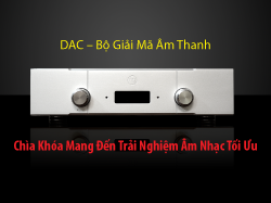 DAC – Bộ Giải Mã Âm Thanh: Tất Tần Tật Những Điều Bạn Cần Biết